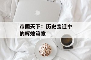 帝国天下：历史变迁中的辉煌篇章