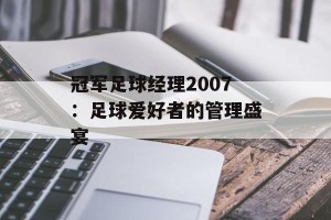 冠军足球经理2007：足球爱好者的管理盛宴