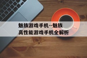 魅族游戏手机--魅族高性能游戏手机全解析