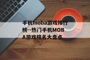 手机moba游戏排行榜--热门手机MOBA游戏排名大盘点