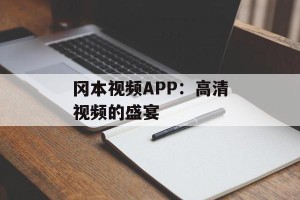 冈本视频APP：高清视频的盛宴