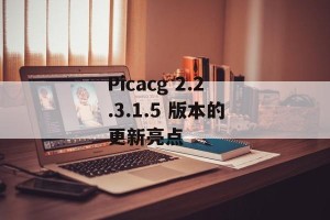 Picacg 2.2.3.1.5 版本的更新亮点