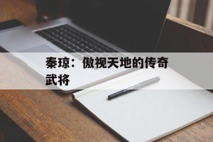秦琼：傲视天地的传奇武将