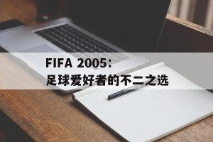 FIFA 2005：足球爱好者的不二之选