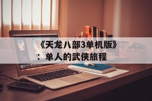 《天龙八部3单机版》：单人的武侠旅程