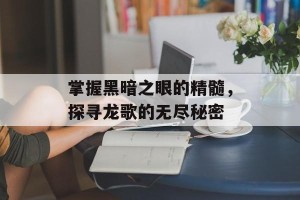 掌握黑暗之眼的精髓，探寻龙歌的无尽秘密