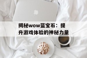 揭秘wow蓝宝石：提升游戏体验的神秘力量