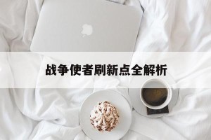战争使者刷新点全解析