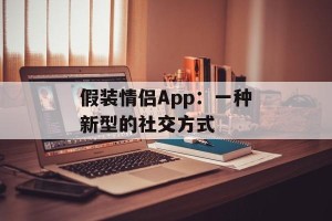 假装情侣App：一种新型的社交方式
