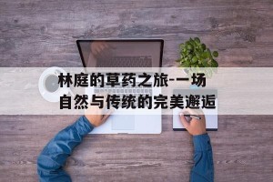 林庭的草药之旅-一场自然与传统的完美邂逅
