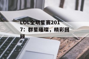 LOL全明星赛2017：群星璀璨，精彩回顾