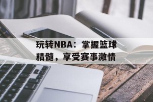 玩转NBA：掌握篮球精髓，享受赛事激情
