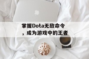 掌握Dota无敌命令，成为游戏中的王者