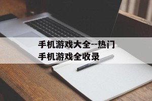 手机游戏大全--热门手机游戏全收录