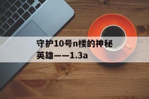 守护10号n楼的神秘英雄——1.3a