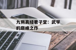 九阴真经君子堂：武学的巅峰之作