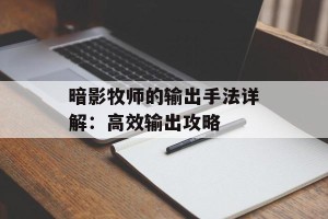 暗影牧师的输出手法详解：高效输出攻略