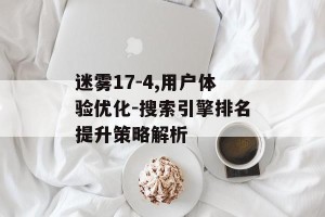 迷雾17-4,用户体验优化-搜索引擎排名提升策略解析
