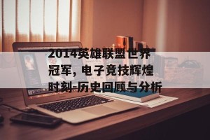 2014英雄联盟世界冠军, 电子竞技辉煌时刻-历史回顾与分析