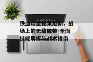 铁血帝皇德莱厄斯，战场上的无敌统帅-全面技能解析与战术指南