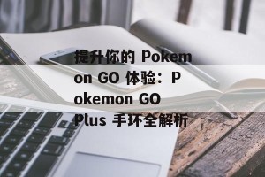 提升你的 Pokemon GO 体验：Pokemon GO Plus 手环全解析