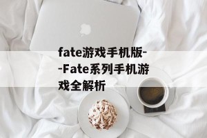 fate游戏手机版--Fate系列手机游戏全解析