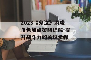 2023《鬼泣》游戏角色加点策略详解-提升战斗力的关键步骤