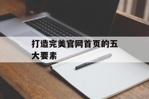 打造完美官网首页的五大要素