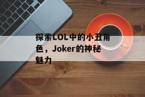 探索LOL中的小丑角色，Joker的神秘魅力