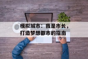 模拟城市：我是市长，打造梦想都市的指南