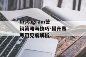 Instagram营销策略与技巧-提升账号可见度解析