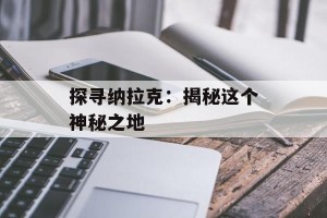 探寻纳拉克：揭秘这个神秘之地