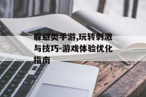 躲避类手游,玩转刺激与技巧-游戏体验优化指南
