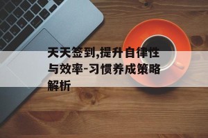天天签到,提升自律性与效率-习惯养成策略解析