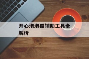 开心泡泡猫辅助工具全解析