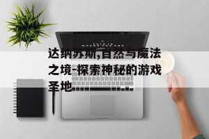 达纳苏斯,自然与魔法之境-探索神秘的游戏圣地