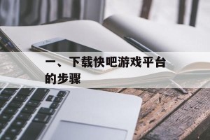 一、下载快吧游戏平台的步骤