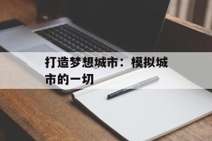 打造梦想城市：模拟城市的一切