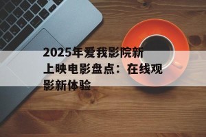 2025年爱我影院新上映电影盘点：在线观影新体验