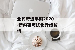 全民奇迹手游2020,新内容与优化升级解析