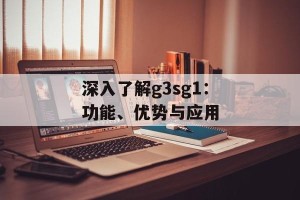 深入了解g3sg1：功能、优势与应用