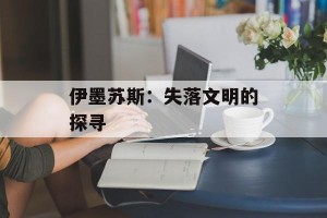 伊墨苏斯：失落文明的探寻