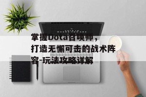 掌握Dota召唤师，打造无懈可击的战术阵容-玩法攻略详解