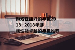 游戏性能好的手机2018--2018年游戏性能卓越的手机推荐