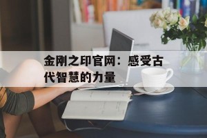 金刚之印官网：感受古代智慧的力量