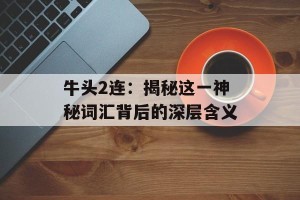 牛头2连：揭秘这一神秘词汇背后的深层含义