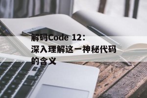 解码Code 12：深入理解这一神秘代码的含义