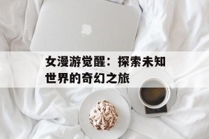 女漫游觉醒：探索未知世界的奇幻之旅