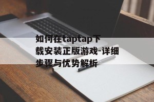 如何在taptap下载安装正版游戏-详细步骤与优势解析