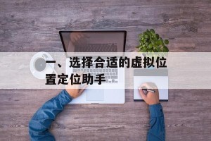 一、选择合适的虚拟位置定位助手